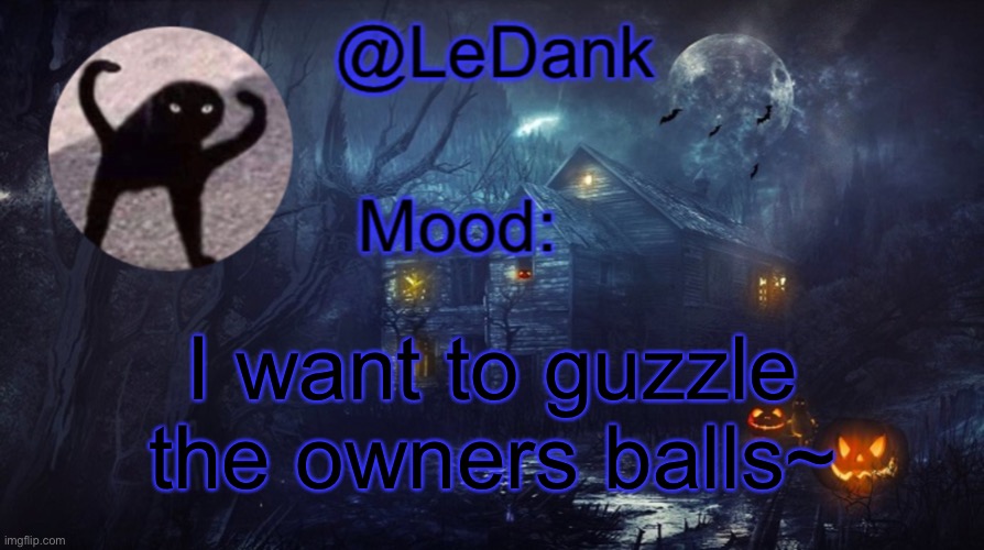 LeDank spooky temp | I want to guzzle the owners balls~ | image tagged in ledank spooky temp | made w/ Imgflip meme maker