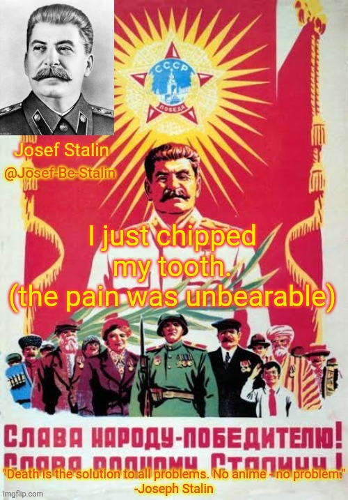 :( | I just chipped my tooth.
(the pain was unbearable) | image tagged in josef-be-stalin announcement temp | made w/ Imgflip meme maker