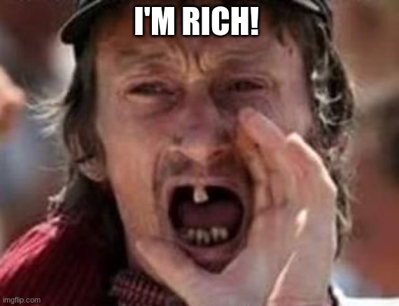 redneck no teeth | I'M RICH! | image tagged in redneck no teeth | made w/ Imgflip meme maker