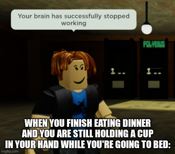 oof | WHEN YOU FINISH EATING DINNER AND YOU ARE STILL HOLDING A CUP IN YOUR HAND WHILE YOU'RE GOING TO BED: | image tagged in your brain has successfully stopped working | made w/ Imgflip meme maker
