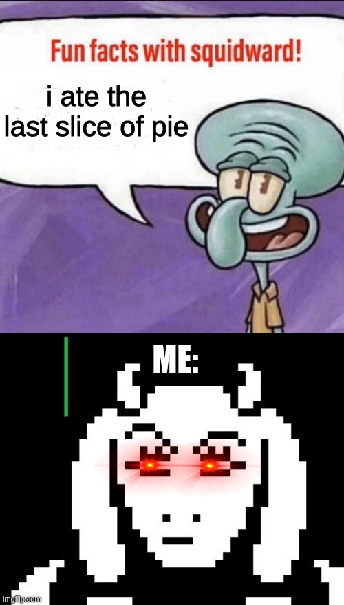 dont you eat da pie | i ate the last slice of pie; ME: | image tagged in fun facts with squidward,undertale - toriel | made w/ Imgflip meme maker