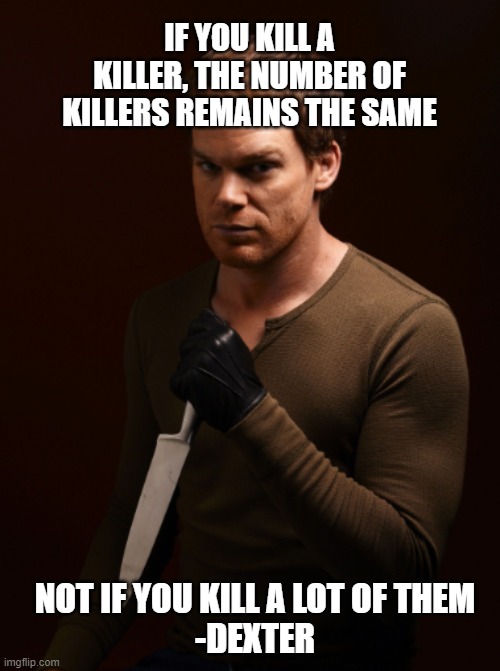 IF YOU KILL A KILLER, THE NUMBER OF KILLERS REMAINS THE SAME NOT IF YOU KILL A LOT OF THEM
-DEXTER | made w/ Imgflip meme maker