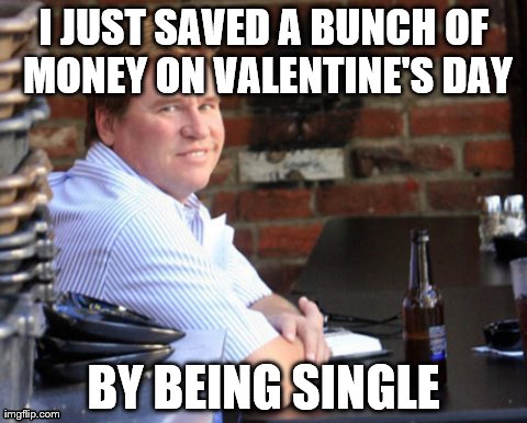 And invested my savings into Jack Daniel's | I JUST SAVED A BUNCH OF MONEY ON VALENTINE'S DAY BY BEING SINGLE | image tagged in memes,fat val kilmer | made w/ Imgflip meme maker