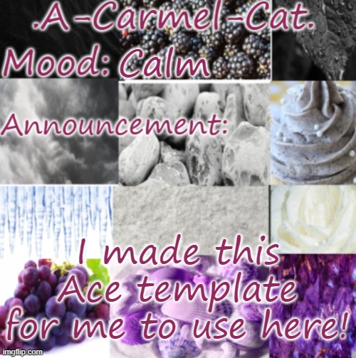 oml i love it- | Calm; I made this Ace template for me to use here! | image tagged in a-carmel-cat ace announcement | made w/ Imgflip meme maker