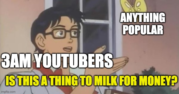 3am Youtubers in a Nutshell | ANYTHING POPULAR; 3AM YOUTUBERS; IS THIS A THING TO MILK FOR MONEY? | image tagged in is this a pigeon | made w/ Imgflip meme maker