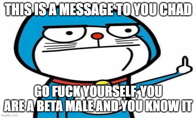THIS IS A MESSAGE TO YOU CHAD; GO FUCK YOURSELF, YOU ARE A BETA MALE AND YOU KNOW IT | made w/ Imgflip meme maker
