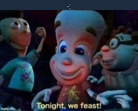 Tonight, we feast | -: | image tagged in tonight we feast | made w/ Imgflip meme maker