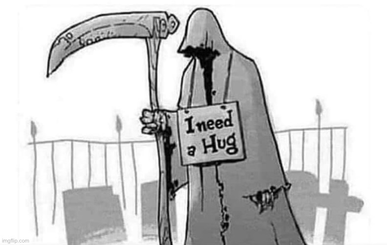 Grim reaper I need a hug | image tagged in grim reaper i need a hug | made w/ Imgflip meme maker