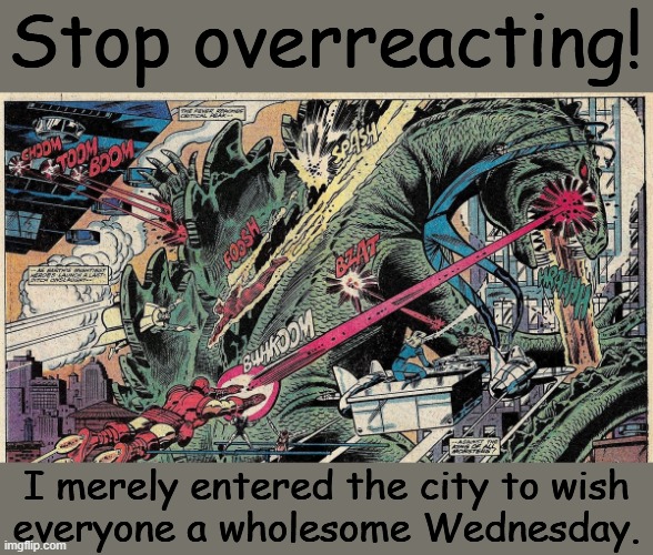 Don't assume the worst. | Stop overreacting! I merely entered the city to wish
everyone a wholesome Wednesday. | image tagged in godzilla vs marvel super heroes,comic book,1970s | made w/ Imgflip meme maker