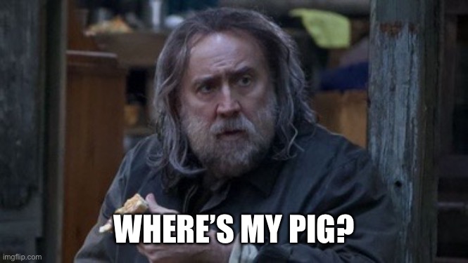 WHERE’S MY PIG? | image tagged in nicolas cage | made w/ Imgflip meme maker