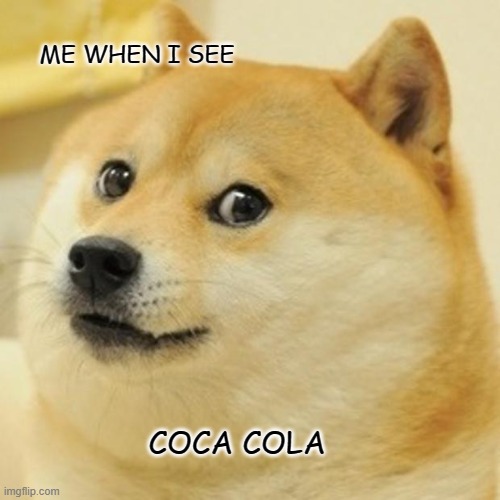 Doge Meme | ME WHEN I SEE; COCA COLA | image tagged in memes,doge | made w/ Imgflip meme maker