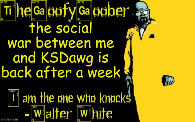 TheGoofyGoober's announcement template | the social war between me and KSDawg is back after a week | image tagged in thegoofygoober's announcement template | made w/ Imgflip meme maker
