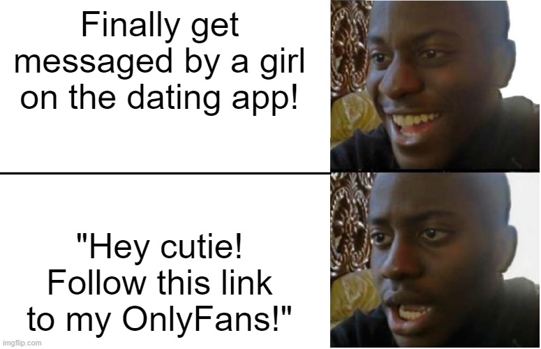 Disappointed Black Guy | Finally get messaged by a girl on the dating app! "Hey cutie! Follow this link to my OnlyFans!" | image tagged in disappointed black guy | made w/ Imgflip meme maker