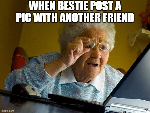 M.I.N.E | WHEN BESTIE POST A PIC WITH ANOTHER FRIEND | image tagged in memes,grandma finds the internet | made w/ Imgflip meme maker