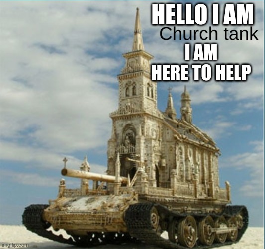church tank | HELLO I AM I AM HERE TO HELP | image tagged in church tank | made w/ Imgflip meme maker