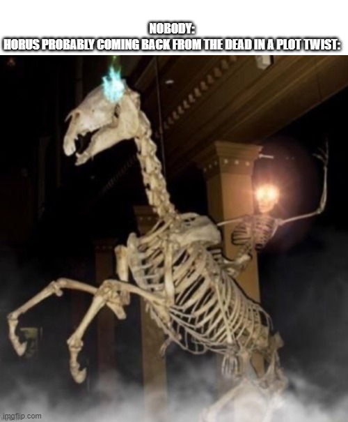 New template | NOBODY:

HORUS PROBABLY COMING BACK FROM THE DEAD IN A PLOT TWIST: | image tagged in skele rider | made w/ Imgflip meme maker
