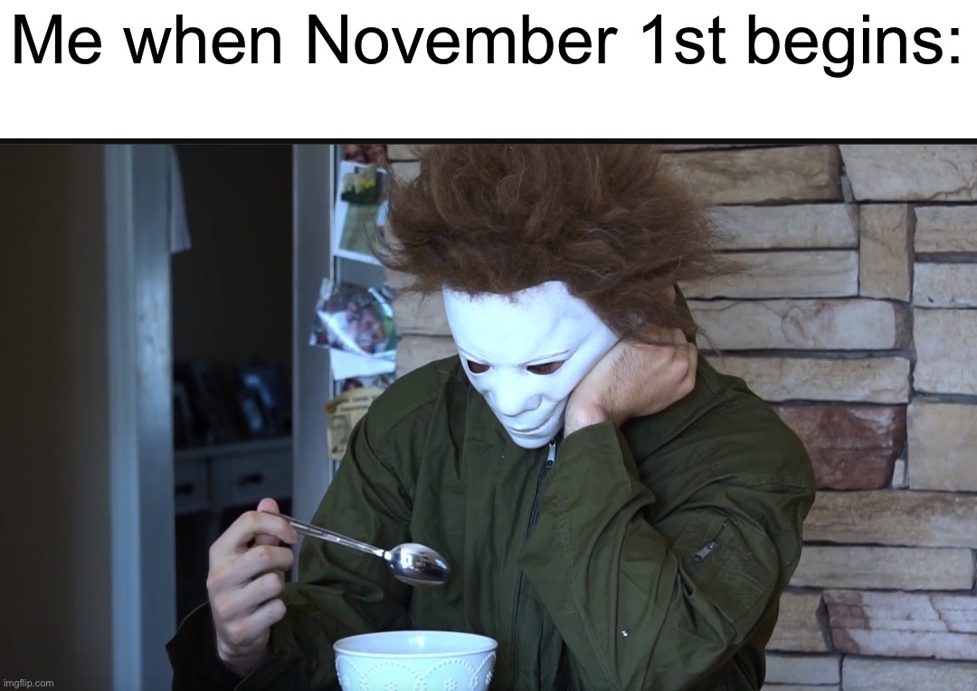 Zad |  Me when November 1st begins: | image tagged in sad michael myers,memes,funny,spooky month,halloween,sadness | made w/ Imgflip meme maker
