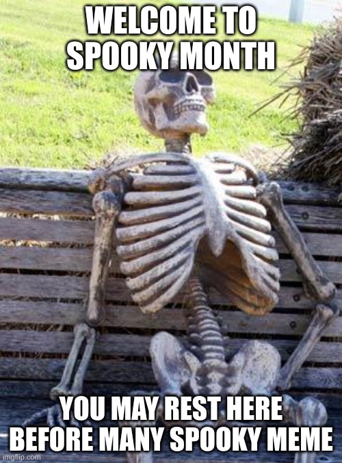 Waiting Skeleton Meme | WELCOME TO SPOOKY MONTH; YOU MAY REST HERE BEFORE MANY SPOOKY MEME | image tagged in memes,waiting skeleton | made w/ Imgflip meme maker