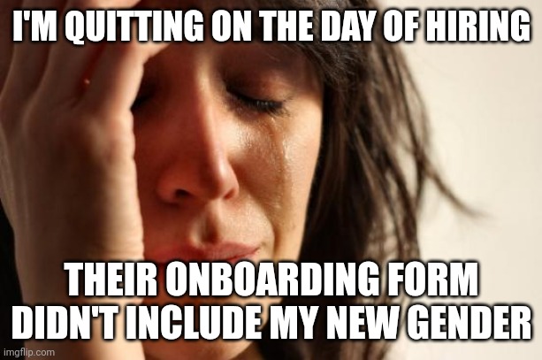 First World Problems | I'M QUITTING ON THE DAY OF HIRING; THEIR ONBOARDING FORM DIDN'T INCLUDE MY NEW GENDER | image tagged in memes,first world problems | made w/ Imgflip meme maker