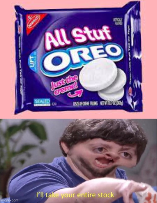 I NEED THESE | image tagged in i'll take your entire stock,oreo,memes | made w/ Imgflip meme maker