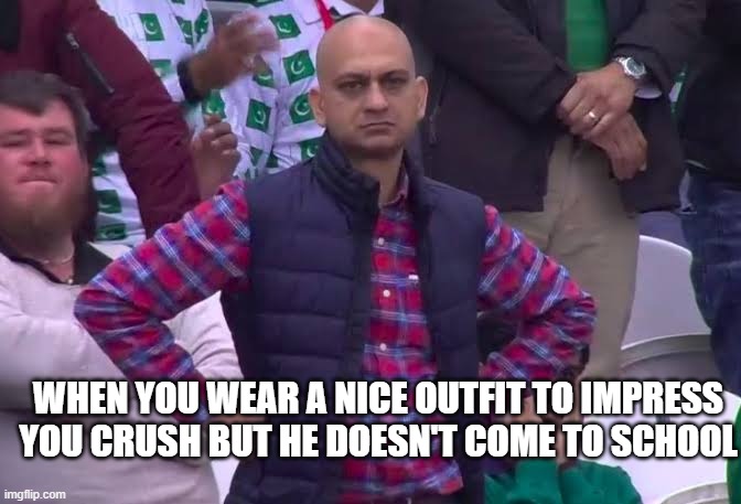 Who else has bad luck | WHEN YOU WEAR A NICE OUTFIT TO IMPRESS YOU CRUSH BUT HE DOESN'T COME TO SCHOOL | image tagged in disappointed man | made w/ Imgflip meme maker