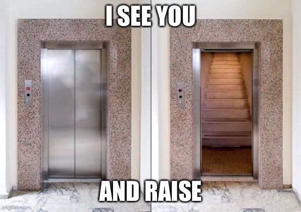 Elevator Stairs | I SEE YOU; AND RAISE | image tagged in elevator stairs | made w/ Imgflip meme maker