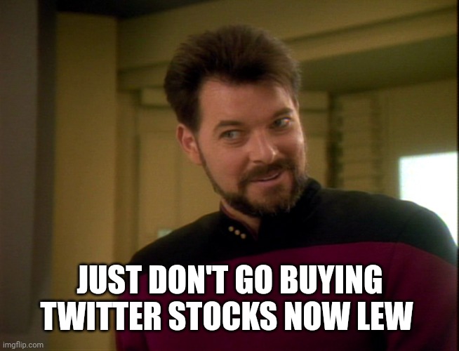 Riker Lets Start Some Trouble | JUST DON'T GO BUYING TWITTER STOCKS NOW LEW | image tagged in riker lets start some trouble | made w/ Imgflip meme maker
