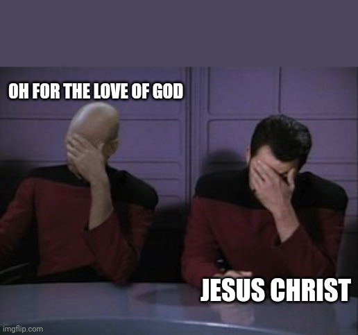 Picard riker faceplam | OH FOR THE LOVE OF GOD JESUS CHRIST | image tagged in picard riker faceplam | made w/ Imgflip meme maker