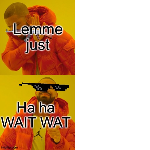 Drake Hotline Bling Meme | Ha ha WAIT WAT Lemme just | image tagged in memes,drake hotline bling | made w/ Imgflip meme maker