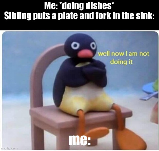 Funny meme ha lol | Me: *doing dishes*
Sibling puts a plate and fork in the sink:; me: | image tagged in well now i'm not doing it | made w/ Imgflip meme maker