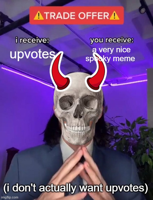spooky offer | upvotes; a very nice spooky meme; (i don't actually want upvotes) | image tagged in trade offer | made w/ Imgflip meme maker