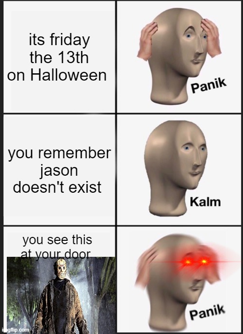 jasons here | its friday the 13th on Halloween; you remember jason doesn't exist; you see this at your door | image tagged in memes,panik kalm panik | made w/ Imgflip meme maker