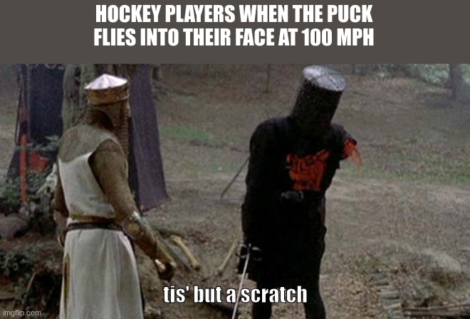 this is true | HOCKEY PLAYERS WHEN THE PUCK FLIES INTO THEIR FACE AT 100 MPH; tis' but a scratch | image tagged in tis but a scratch | made w/ Imgflip meme maker
