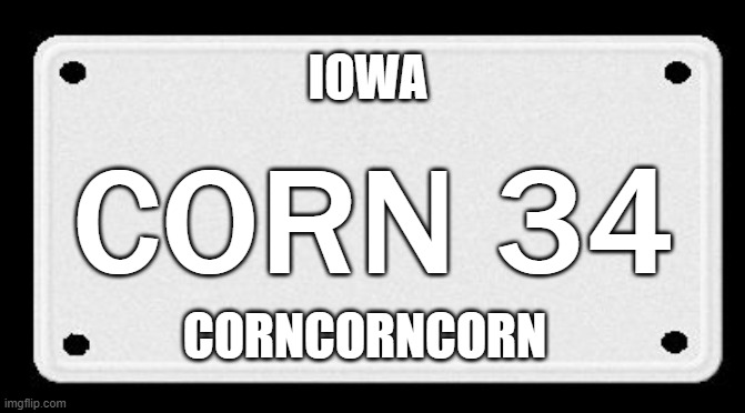 IOWA CORN 34 | IOWA; CORN 34; CORNCORNCORN | image tagged in license plate | made w/ Imgflip meme maker