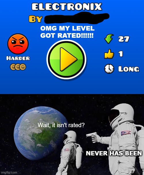 Him realizing the truth.... | OMG MY LEVEL GOT RATED!!!!!! Wait, it isn't rated? NEVER HAS BEEN | image tagged in memes,always has been,geometry dash | made w/ Imgflip meme maker