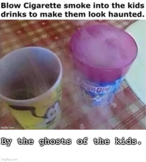 Smoking or non? | By the ghosts of the kids. | image tagged in smoke,drink,spooky,whoami,kids,dead | made w/ Imgflip meme maker