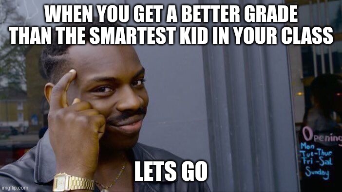 LETS GO | WHEN YOU GET A BETTER GRADE THAN THE SMARTEST KID IN YOUR CLASS; LETS GO | image tagged in memes,roll safe think about it | made w/ Imgflip meme maker