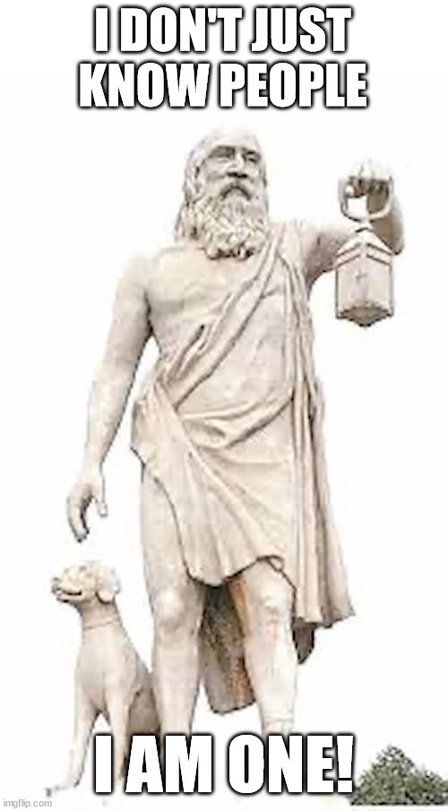 Diogenes The Cynic | I DON'T JUST KNOW PEOPLE; I AM ONE! | image tagged in diogenes the cynic | made w/ Imgflip meme maker