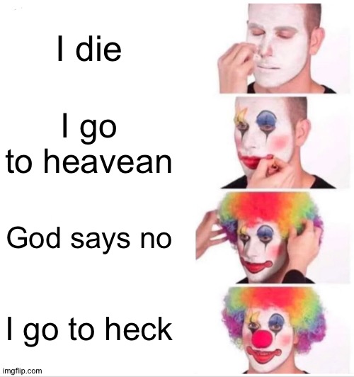 Clown Applying Makeup | I die; I go to heavean; God says no; I go to heck | image tagged in memes,clown applying makeup | made w/ Imgflip meme maker