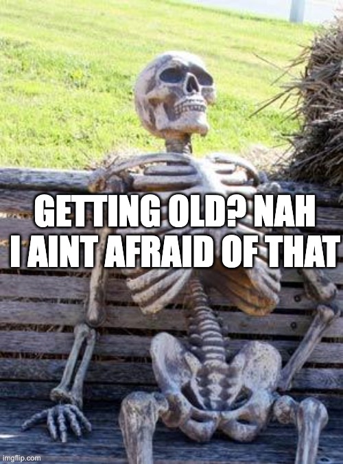 Waiting Skeleton | GETTING OLD? NAH I AINT AFRAID OF THAT | image tagged in memes,waiting skeleton | made w/ Imgflip meme maker