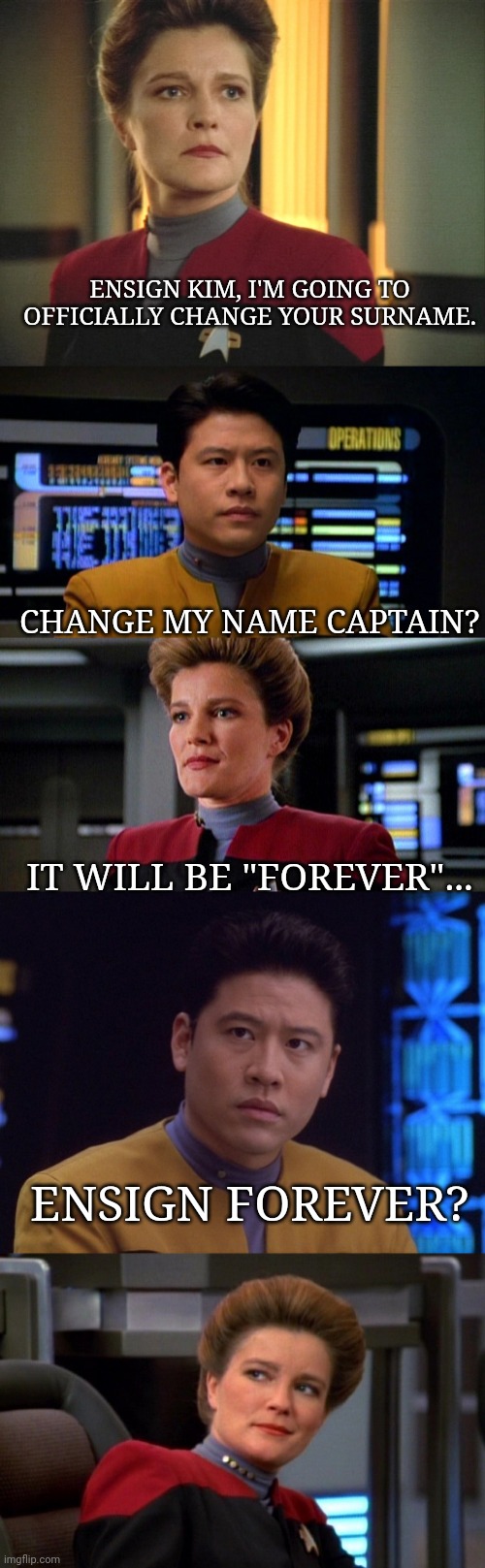 Ensign Forever Kim | ENSIGN KIM, I'M GOING TO OFFICIALLY CHANGE YOUR SURNAME. CHANGE MY NAME CAPTAIN? IT WILL BE "FOREVER"... ENSIGN FOREVER? | image tagged in star trek voyager,janeway,kim | made w/ Imgflip meme maker