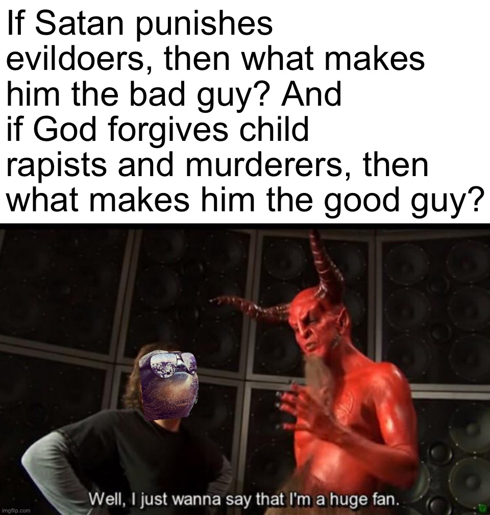 Debunking pro-God propaganda. #lawandorder | If Satan punishes evildoers, then what makes him the bad guy? And if God forgives child rapists and murderers, then what makes him the good guy? | image tagged in sloth satan huge fan,satan,satanic,god,propaganda,law and order | made w/ Imgflip meme maker