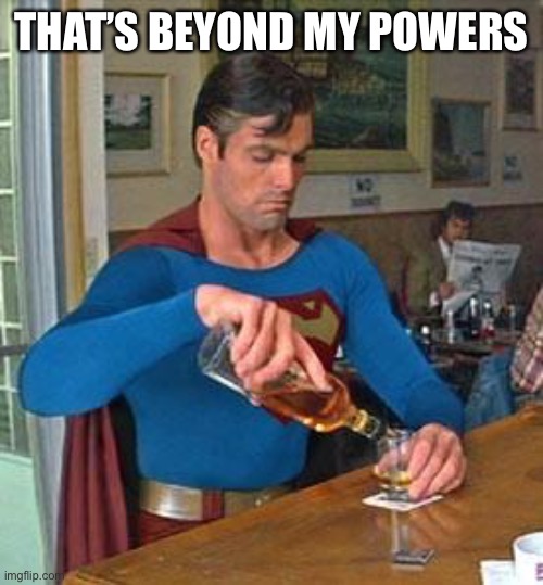 Drunk Superman | THAT’S BEYOND MY POWERS | image tagged in drunk superman | made w/ Imgflip meme maker