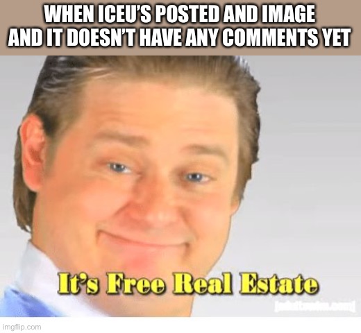 It’s free upvotes | WHEN ICEU’S POSTED AND IMAGE AND IT DOESN’T HAVE ANY COMMENTS YET | image tagged in it's free real estate | made w/ Imgflip meme maker