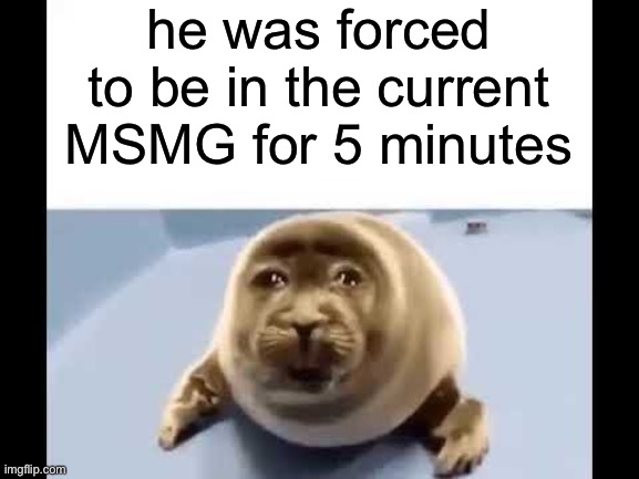 he was forced to eat cement | he was forced to be in the current MSMG for 5 minutes | image tagged in he was forced to eat cement | made w/ Imgflip meme maker