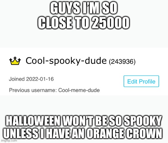Plz upvote | GUYS I’M SO CLOSE TO 25000; HALLOWEEN WON’T BE SO SPOOKY UNLESS I HAVE AN ORANGE CROWN | image tagged in upvotes,give me upvotes,upvote begging | made w/ Imgflip meme maker