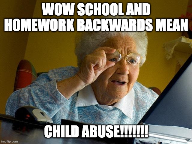 wtf | WOW SCHOOL AND HOMEWORK BACKWARDS MEAN; CHILD ABUSE!!!!!!! | image tagged in memes,grandma finds the internet | made w/ Imgflip meme maker