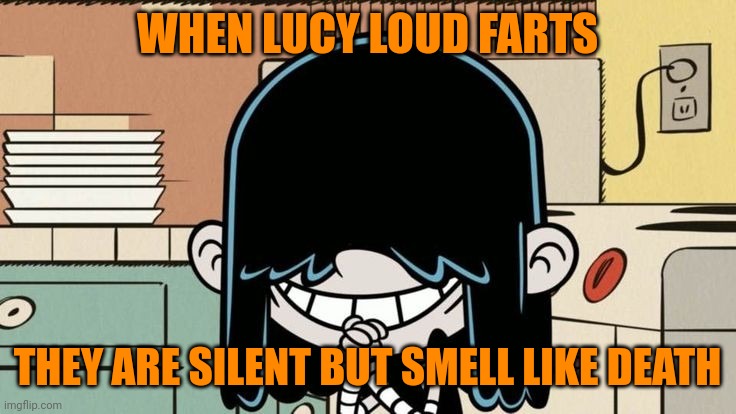 Lol too funny not to post | WHEN LUCY LOUD FARTS; THEY ARE SILENT BUT SMELL LIKE DEATH | image tagged in lucy loud smiling,memes,fart,farts,the loud house | made w/ Imgflip meme maker