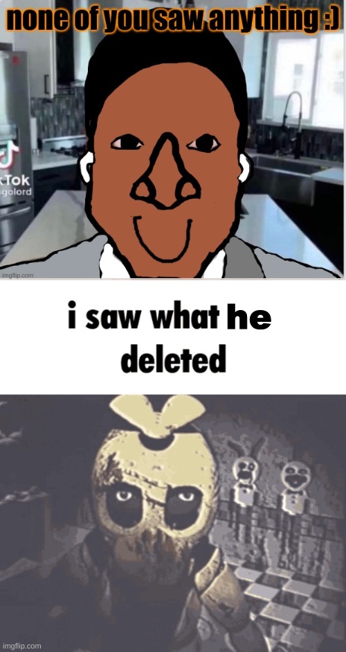 I saw | he | image tagged in i saw what you deleted | made w/ Imgflip meme maker