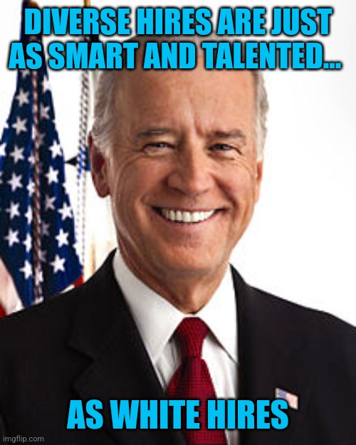 Joe Biden Meme | DIVERSE HIRES ARE JUST AS SMART AND TALENTED... AS WHITE HIRES | image tagged in memes,joe biden | made w/ Imgflip meme maker